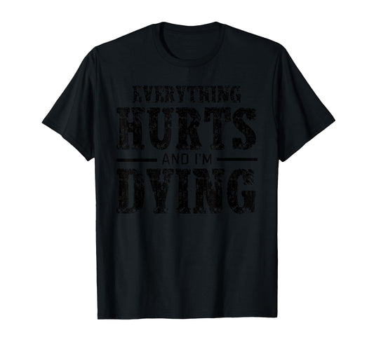 Everything Hurt And I'm Dying Workout Funny Sarcastic Gym T-Shirt