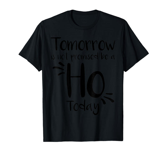 Tomorrow Is Not Promised Be A Ho Today T-Shirt
