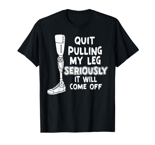 Quit Pulling My Leg Seriously It Will Come Off T-Shirt