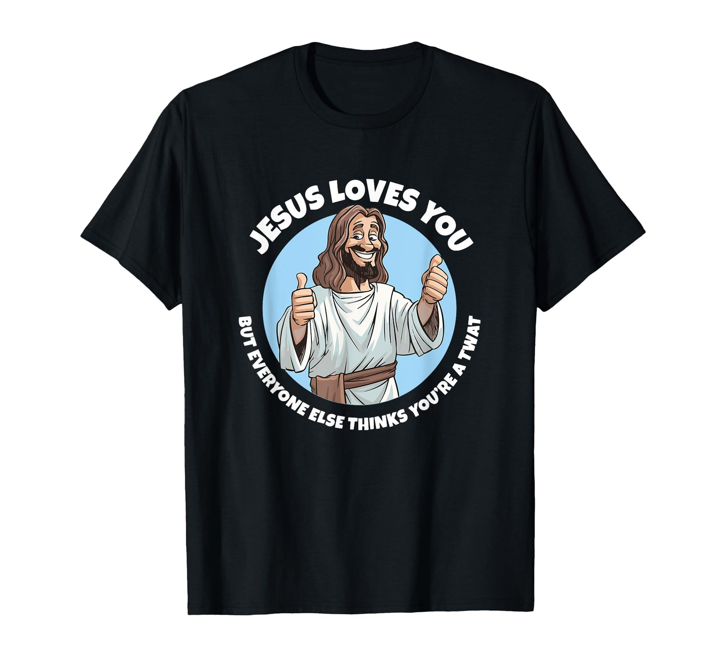 Jesus loves you everyone else thinks you're a twat T-Shirt