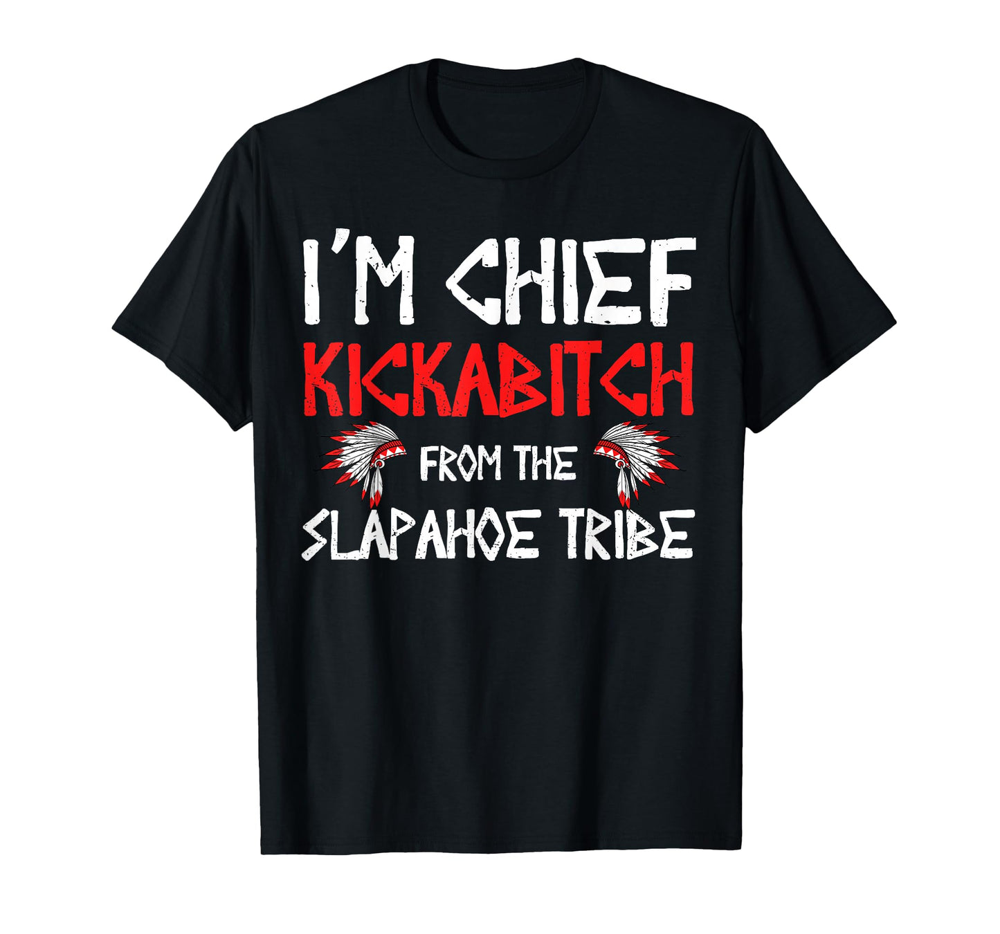 I'm Chief Kickabitch From The slapahoe Tribe T-Shirt