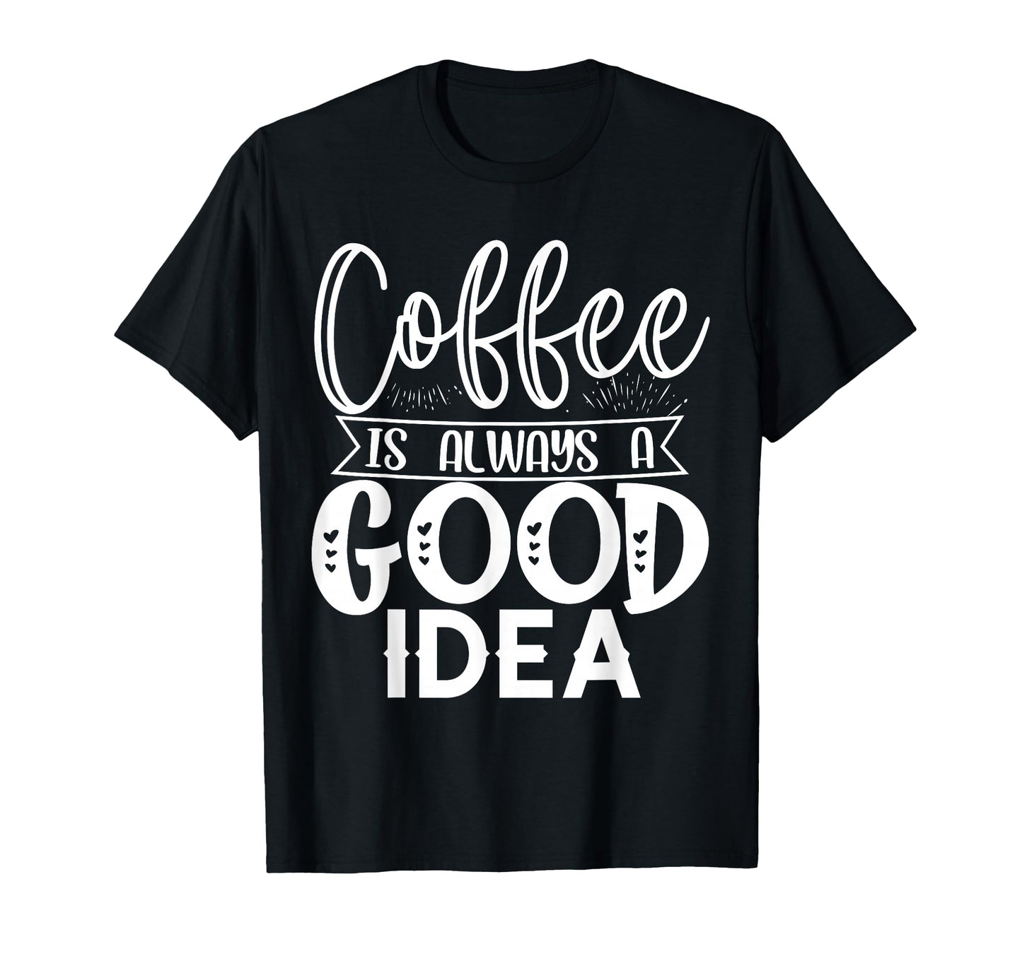 Coffee is Always a Good Idea Tee | Funny Coffee Lover Shirt T-Shirt