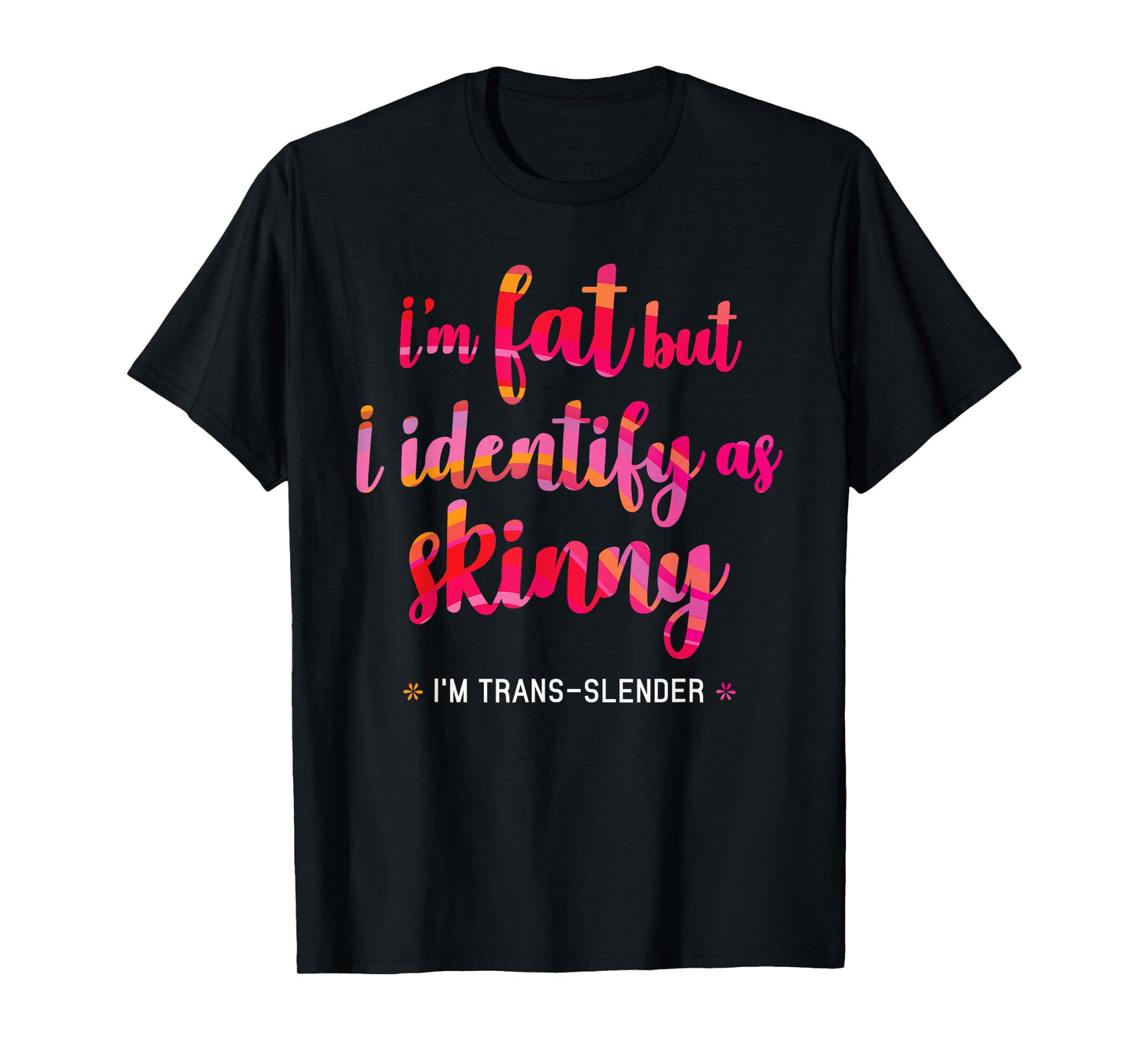I'm fat but identify as skinny - I am trans-slender Women's T-Shirt