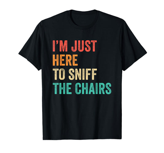 I'm Just Here to Sniff The Chairs Inappropriate Joke Funny T-Shirt