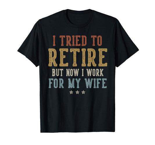 I Tried to Retire Now I Work for My Wife Retirement Retired T-Shirt