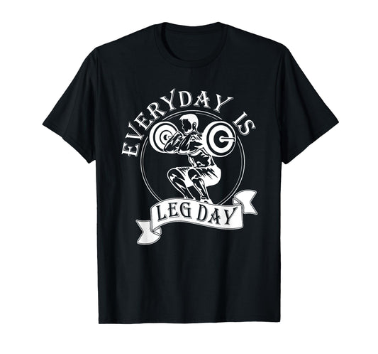 Everyday Is Leg Day - Funny Weightlifter Top / Powerlifting T-Shirt