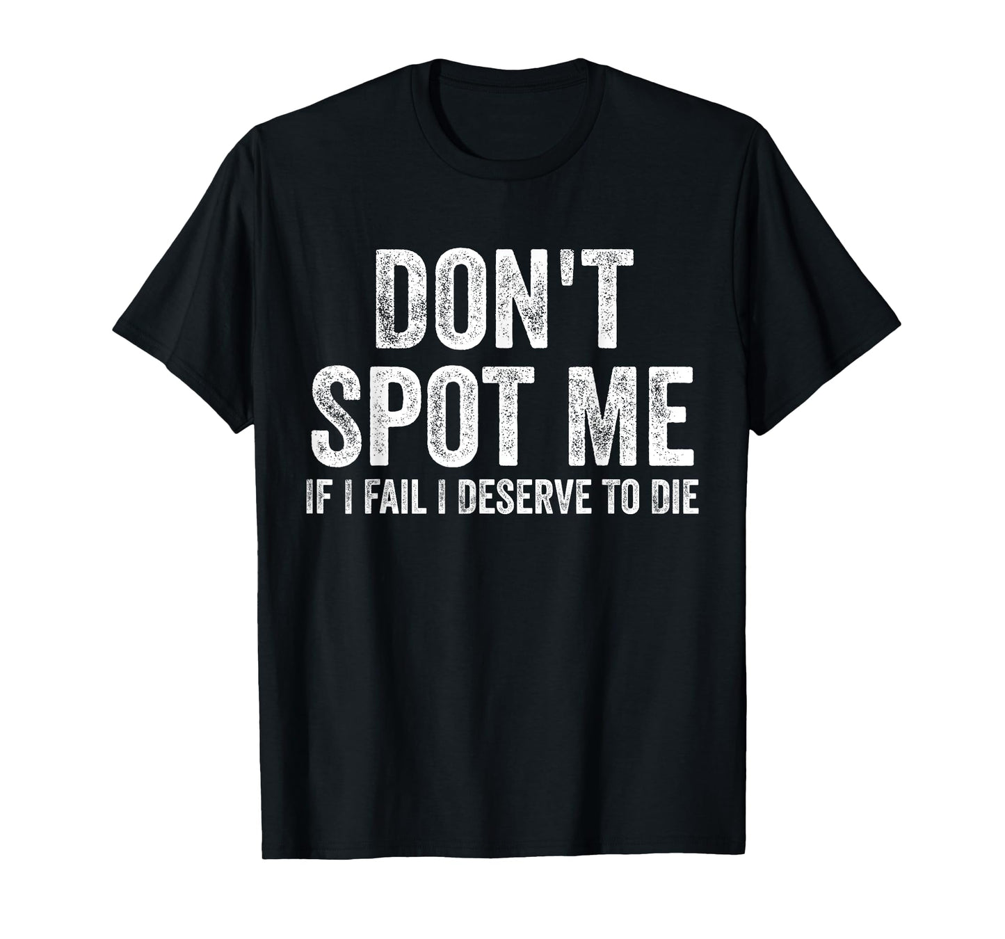 Don't Spot Me If I Fail I Deserve To Die Bodybuilding T-Shirt
