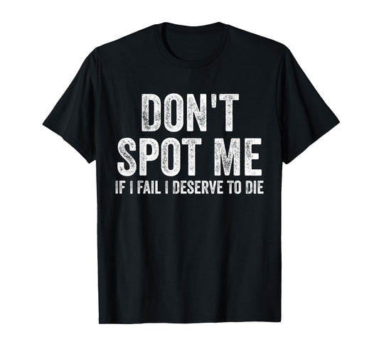 Don't Spot Me If I Fail I Deserve To Die Bodybuilding T-Shirt
