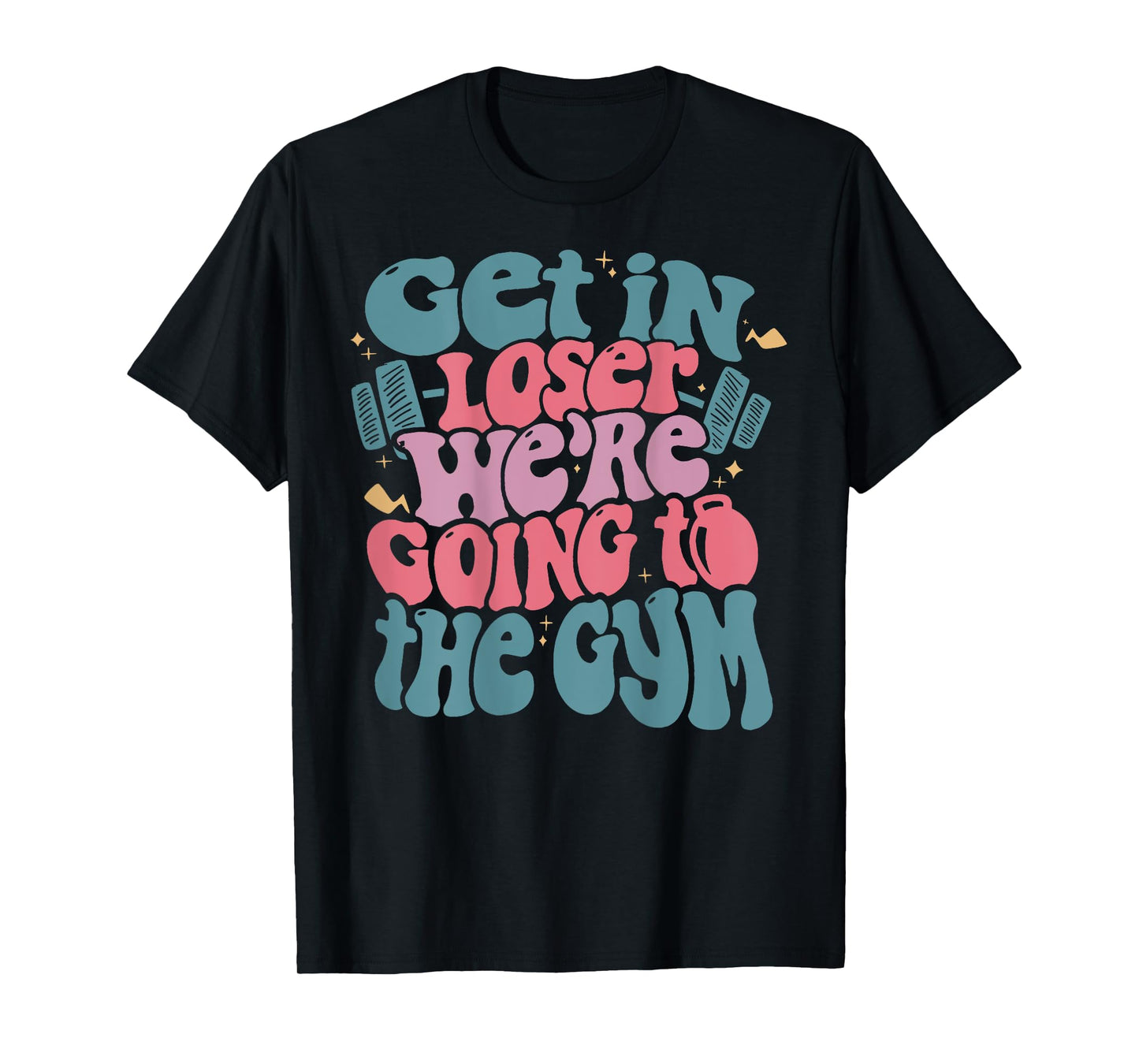 Get In Loser We’re Going To The Gym T-Shirt