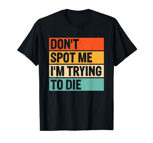 Don't Spot Me I'm Trying To Die Gym Workout T-Shirt