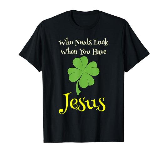 St. Patrick's Day Shirt Who Needs Luck When You Have Jesus T-Shirt