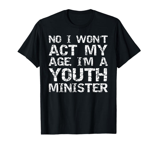 Student Ministry No I Won't Act My Age I'm a Youth Minister T-Shirt