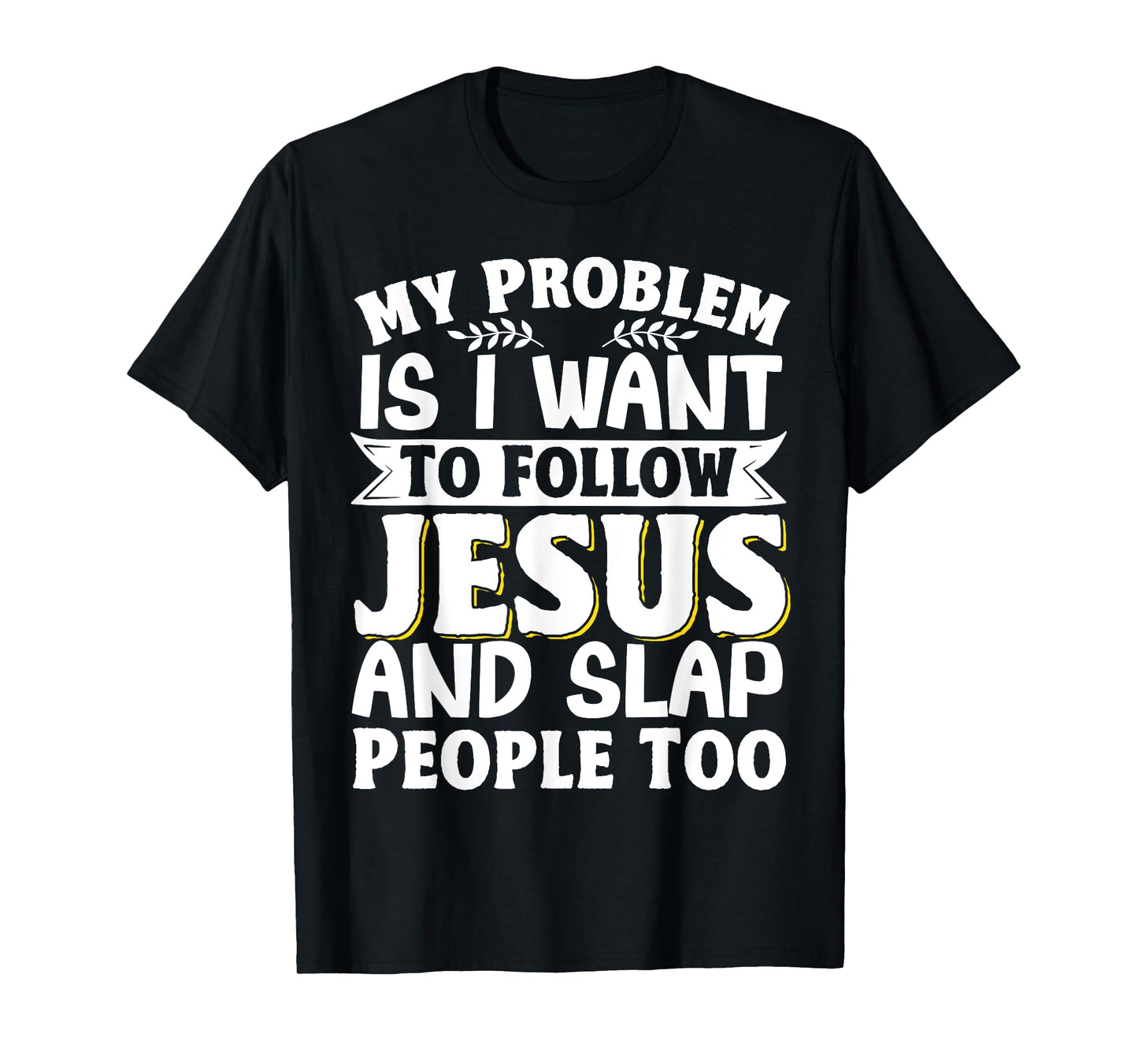 My Problem Is I Want To Follow Jesus And Slap People Too T-Shirt