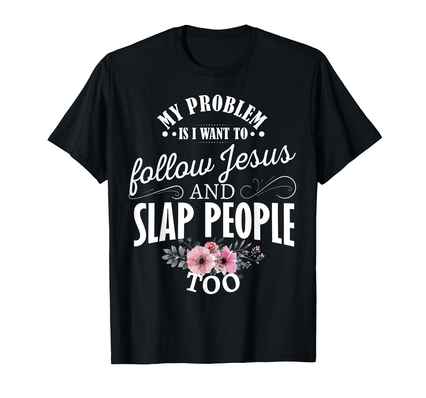 My problem is I want to follow Jesus and slap people too T-Shirt