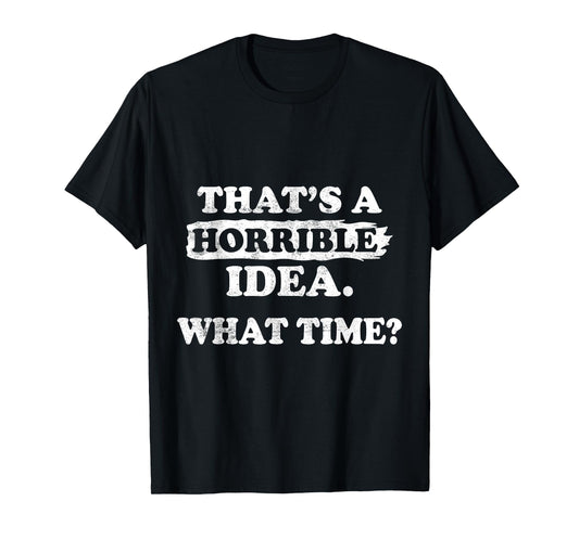 Thats a Horrible Idea What Time Funny Sarcastic Sayings Quot T-Shirt