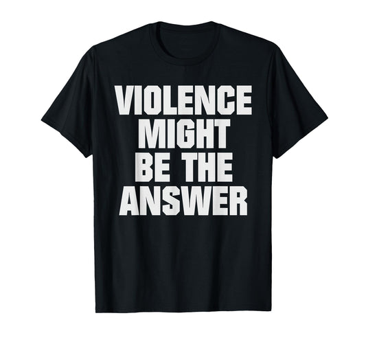 Violence Might Be The Answer T-Shirt
