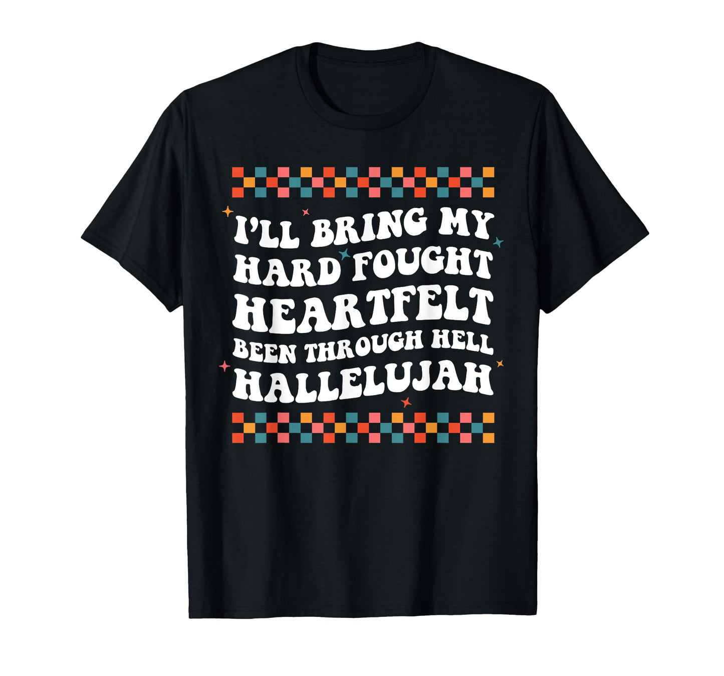 I'll Bring My Hard Fought Been Through Hell Hallelujah T-Shirt