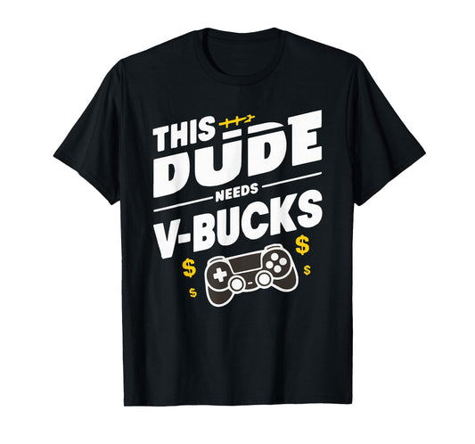 Funny This Dude Needs V-Bucks Will Work For Bucks Gamer T-Shirt