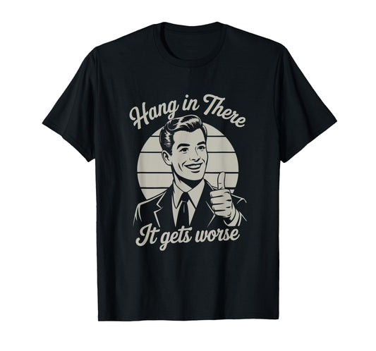 Hang in There It Gets Worse 50s Dark Humor Existential Dread T-Shirt