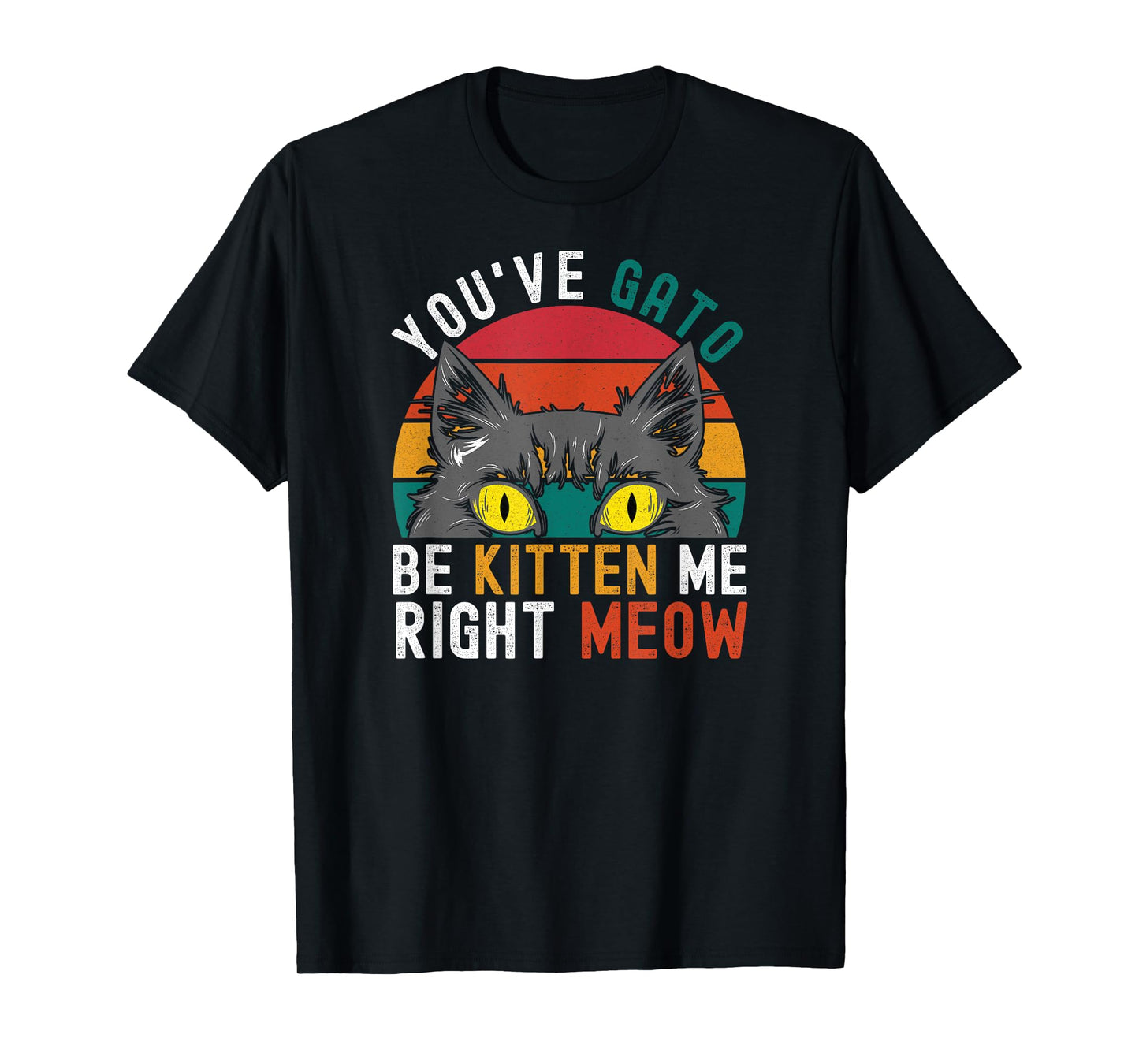 You've Gato Be Kitten Me Right Meow - Funny Cat Pun Dad Joke T-Shirt for Men Women Girls Kids