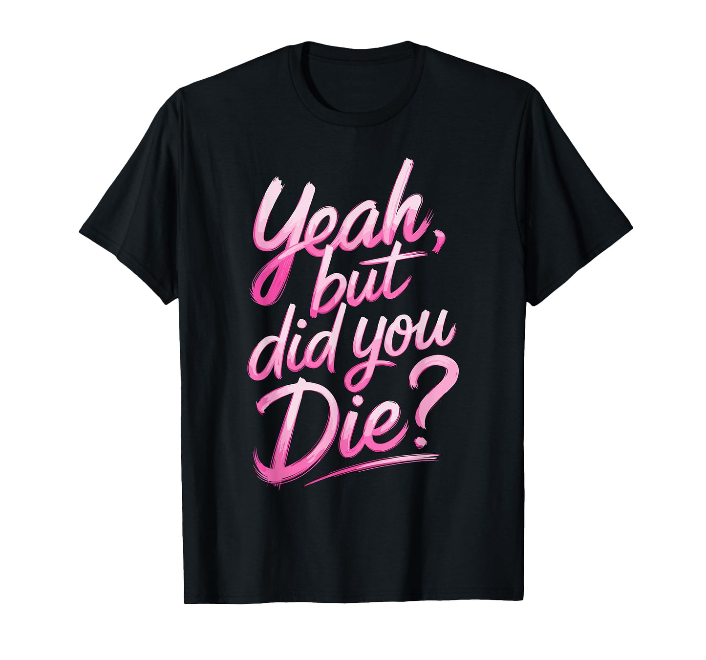Yeah but did you Die? Gym Fitness Motivation T-Shirt