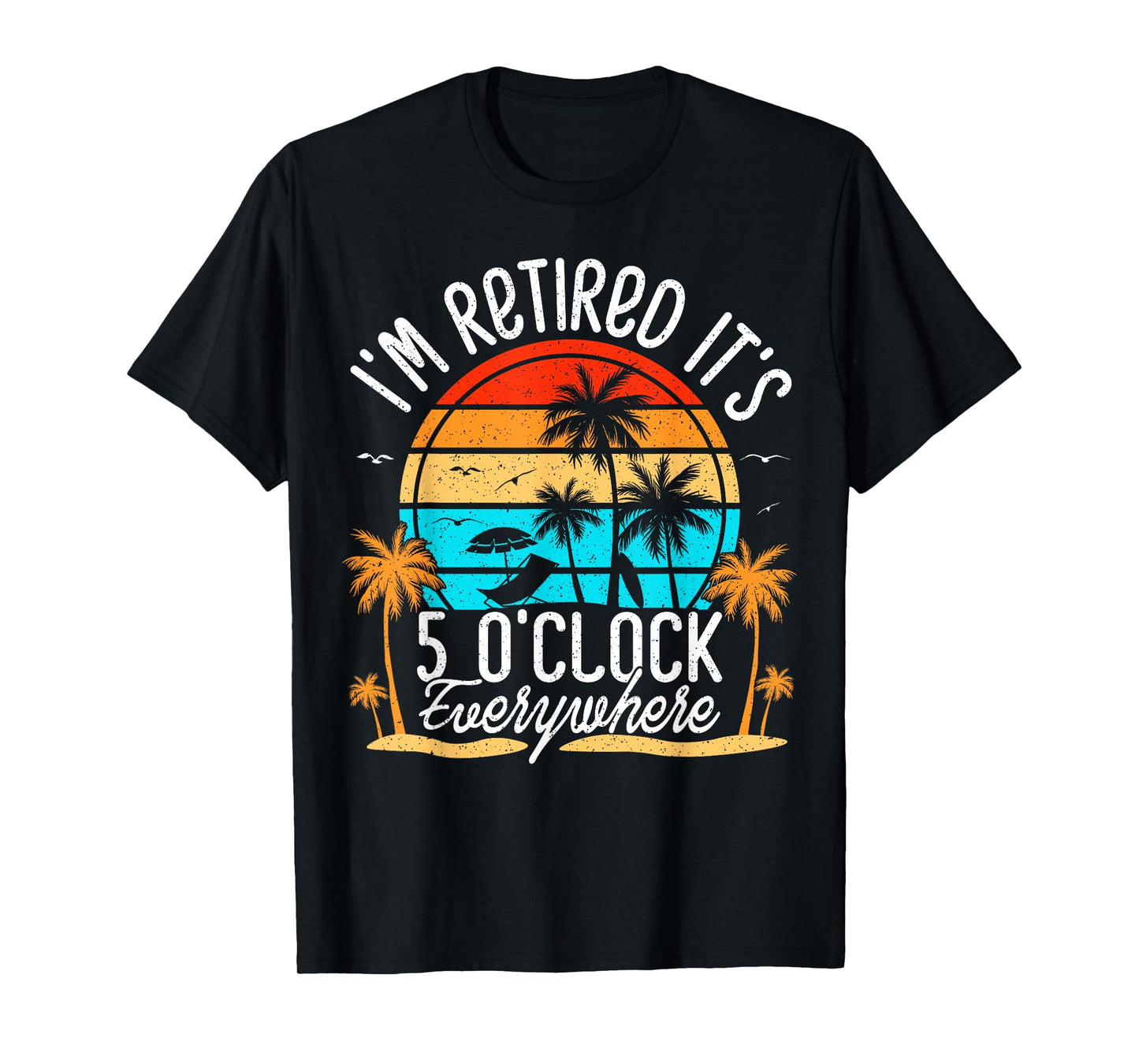 It's 5 O'Clock Everywhere I'm Retired summer Retirement T-Shirt