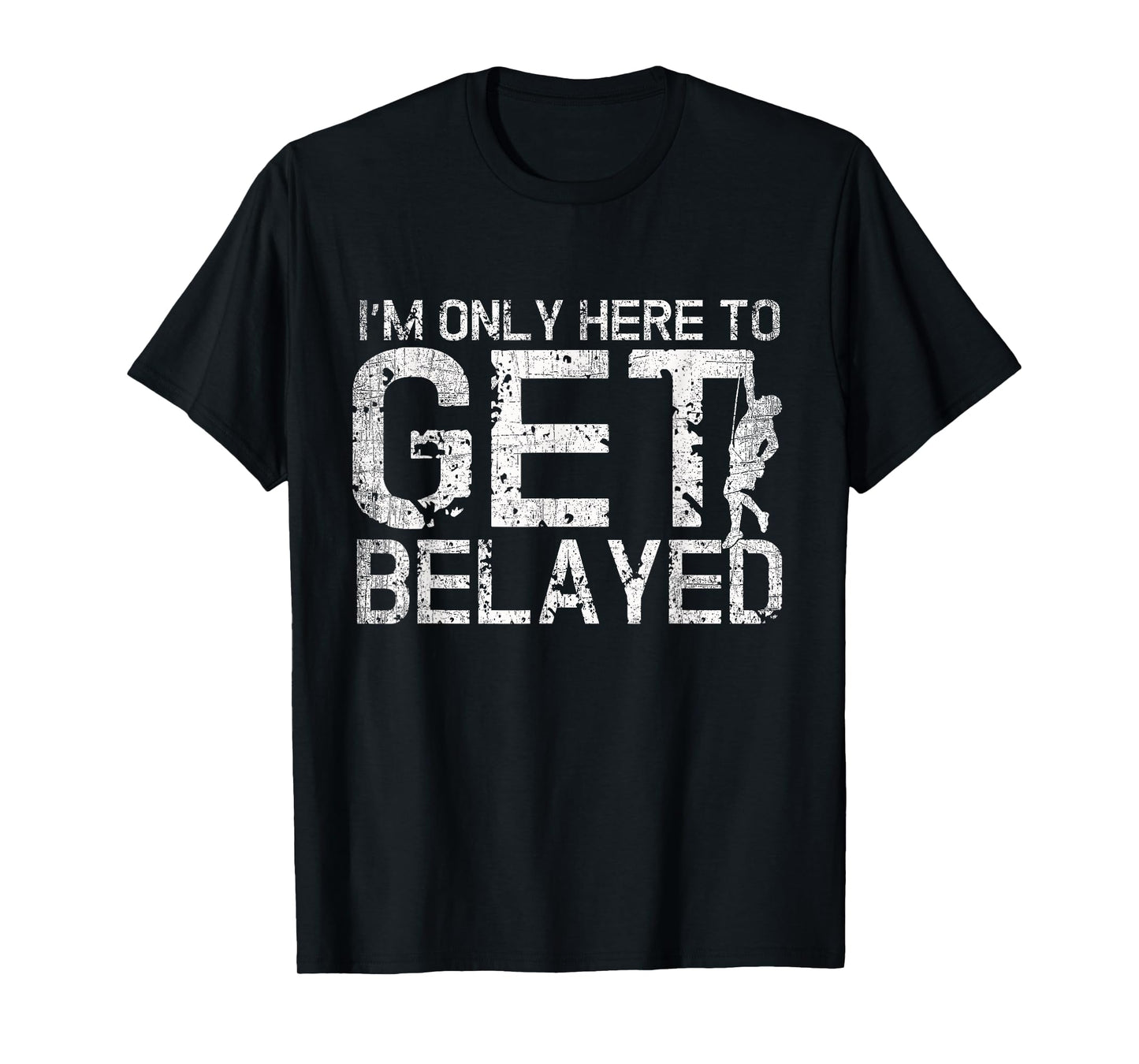 I'm Only Here to Get Belayed Funny Mountain Climber Climbing T-Shirt