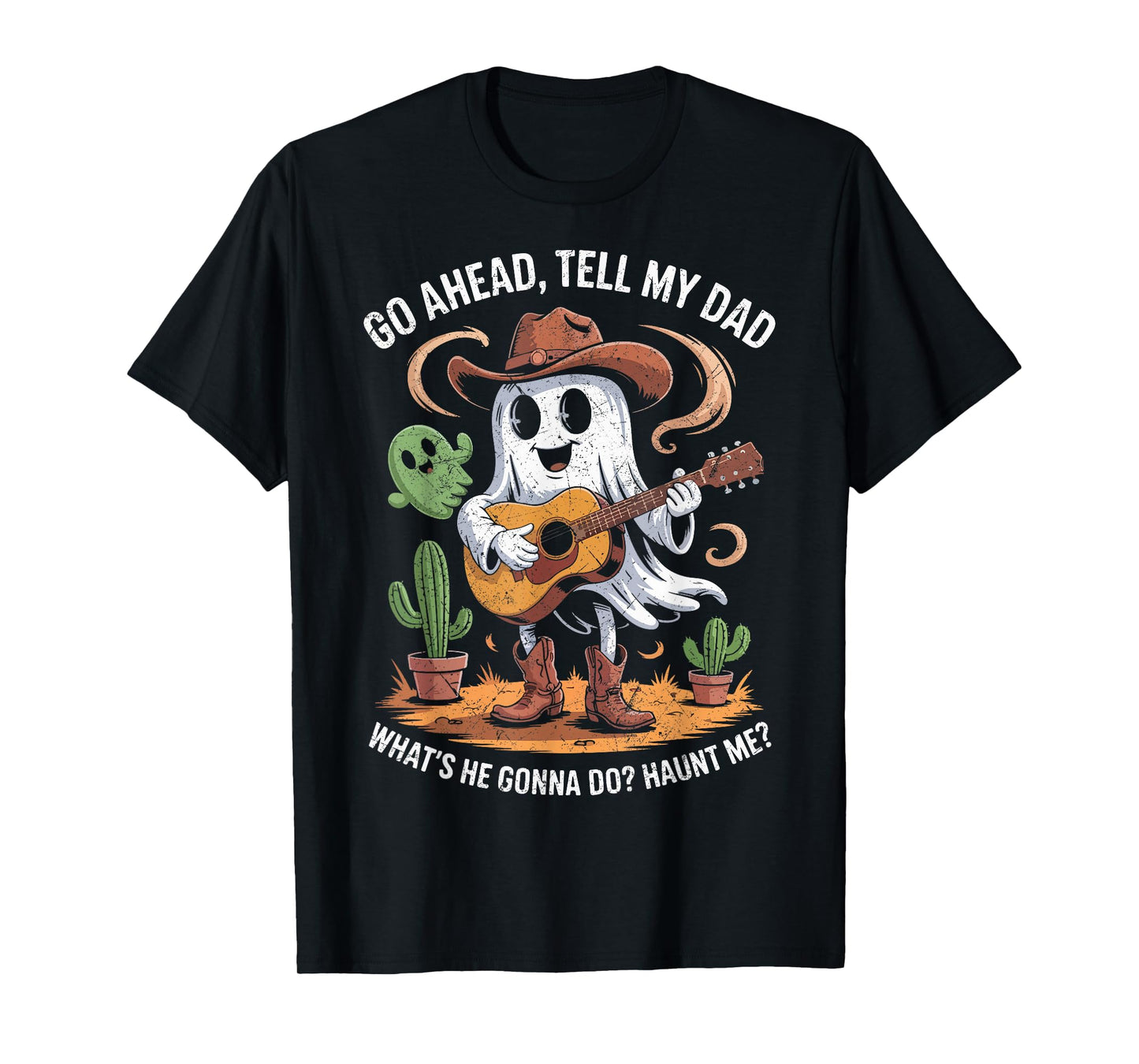 Go Ahead Tell My Dad What's He Gonna Do Haunt Me Ghost Boo T-Shirt