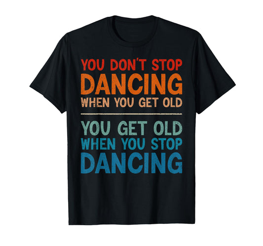 You Don't Stop Dancing When You Get Old Cute Dancer T-Shirt