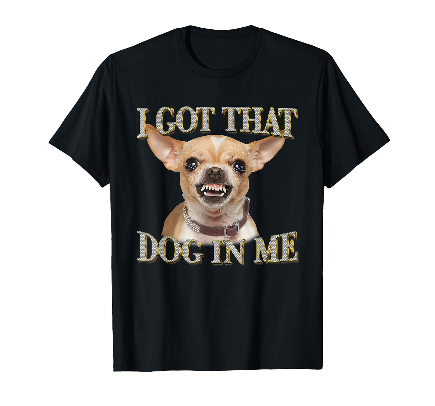 I Got That Dog In Me Funny Dog Chihuahua Lovers Men Women T-Shirt
