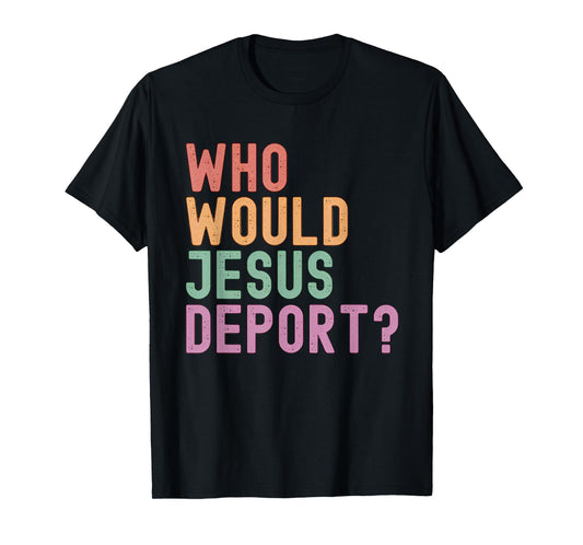 Who Would Jesus Deport? Immigration Justice T-Shirt
