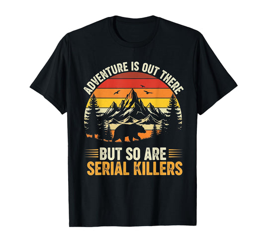 Adventure is Out There But So are Serial Killers Wilderness T-Shirt