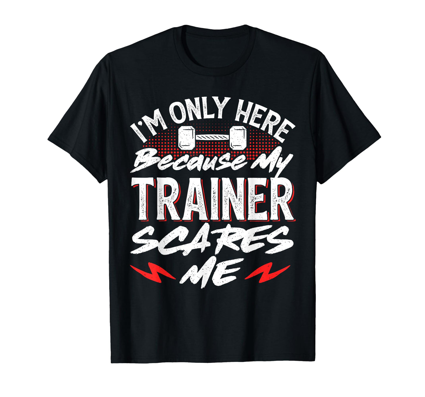 I'm Only Here Because My Trainer Scares Me T-Shirt