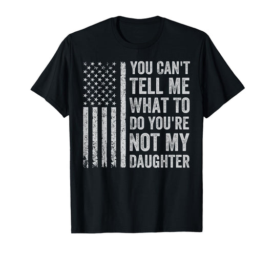 You Can't Tell Me What To Do You're Not My Daughter T-Shirt