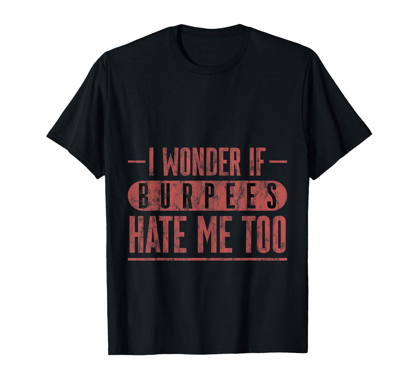 I Wonder If Burpees Hate Me Too Workout Motivation --- T-Shirt