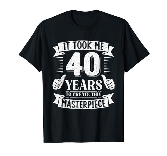It Took Me 40 Years to Create This Masterpiece 40th Birthday T-Shirt