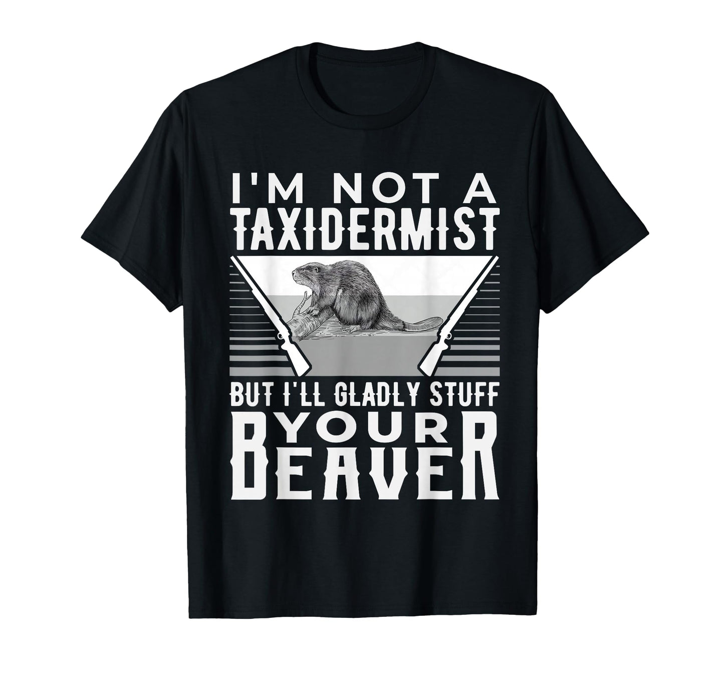 I'm Not A Taxidermist But I'll Gladly Stuff Your Beaver Gift T-Shirt