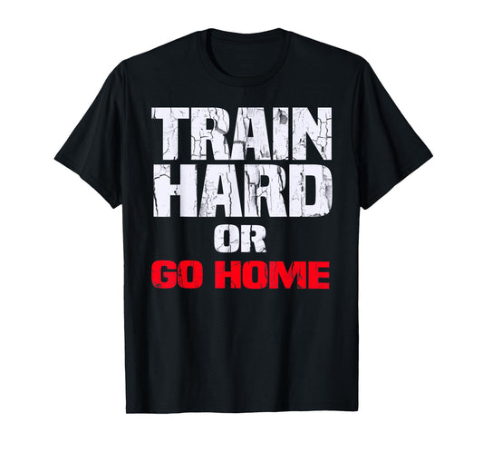 Train Hard or Go Home T-Shirt T-Shirt