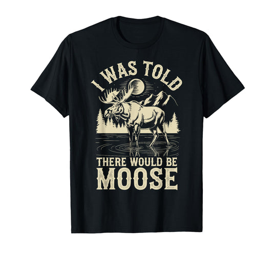 I Was Told There Would Be Moose T-Shirt