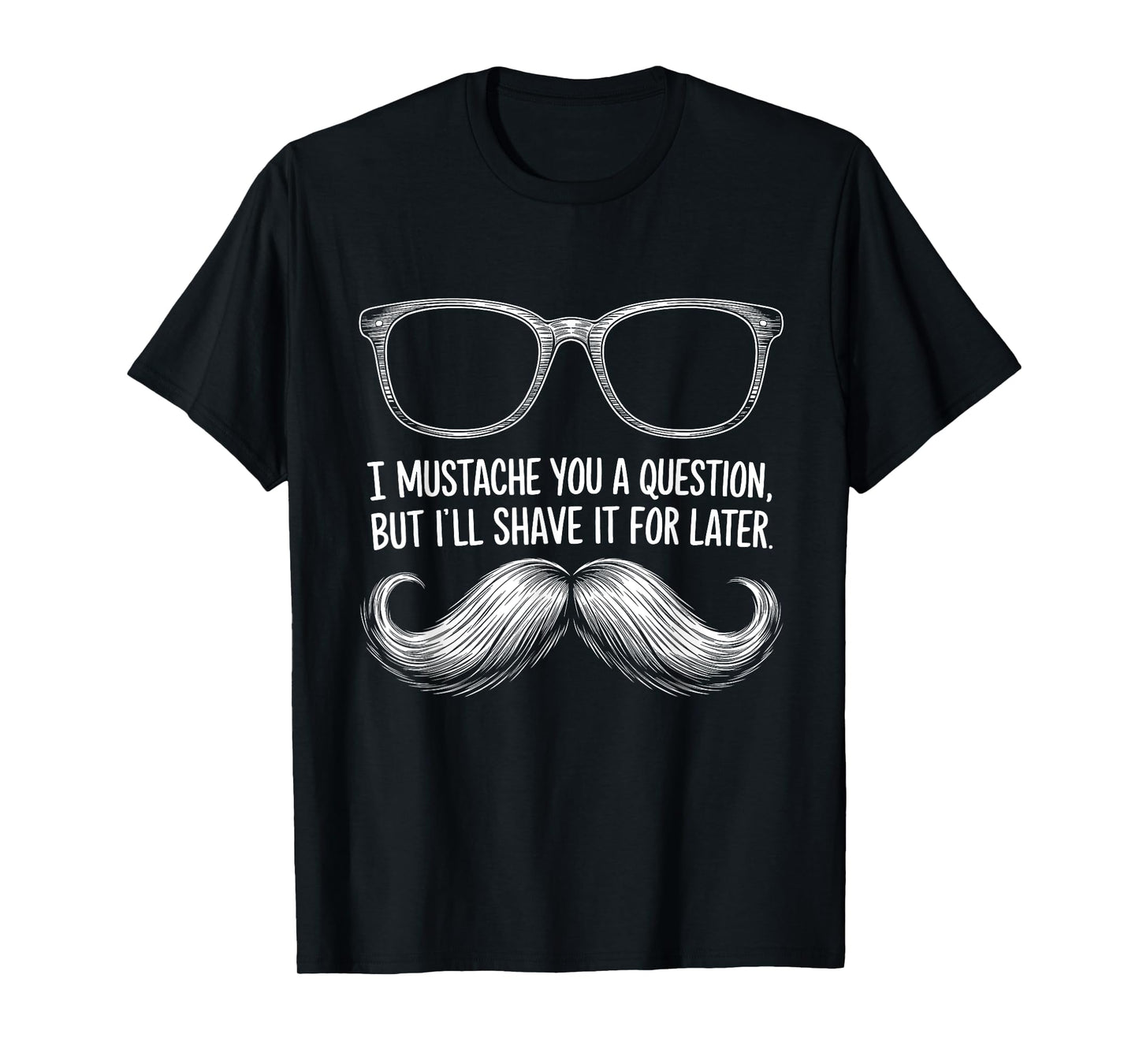 I Mustache You a Question, But I’ll Shave It for Later Funny T-Shirt