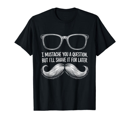 I Mustache You a Question, But I’ll Shave It for Later Funny T-Shirt
