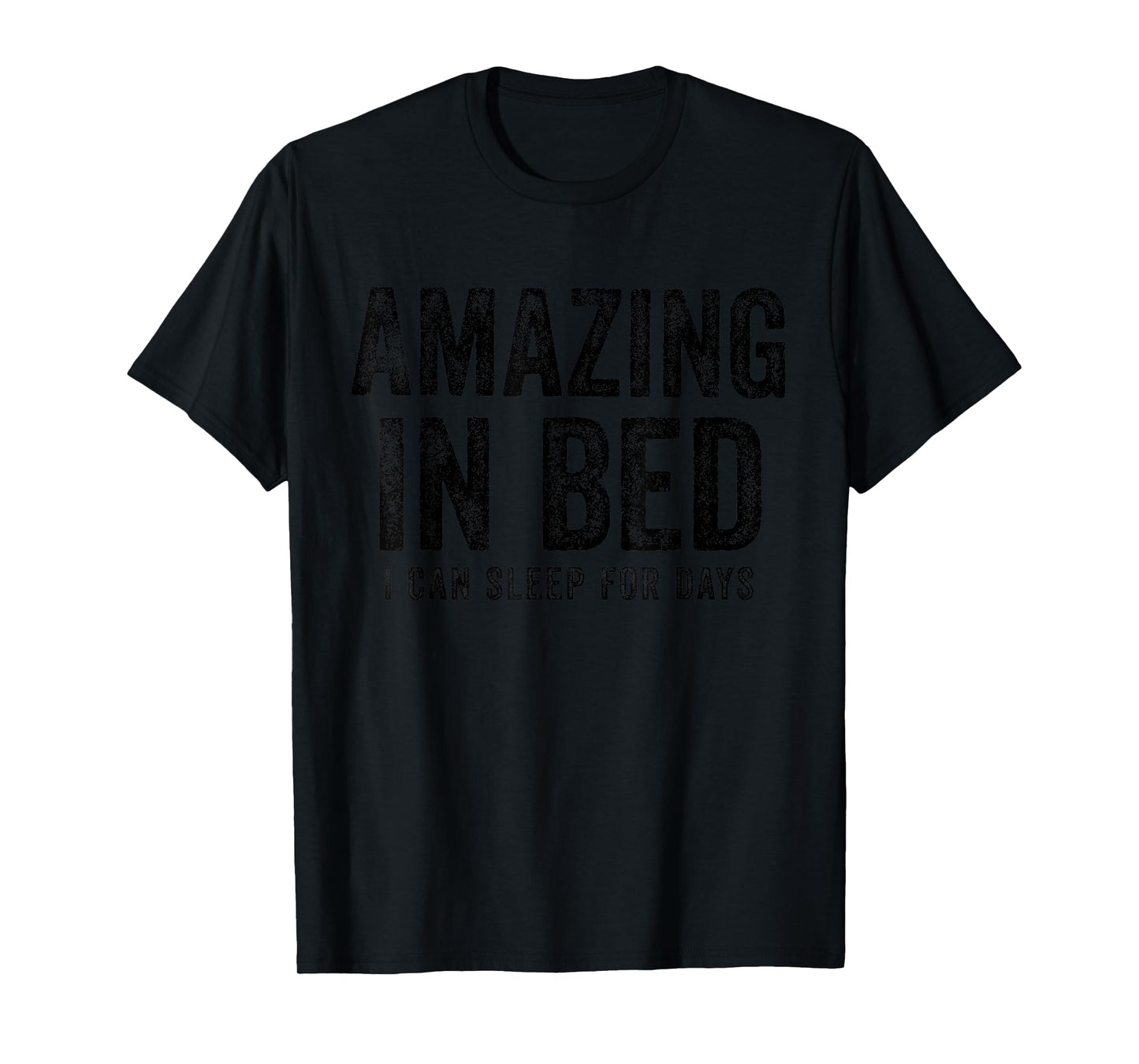 Funny Adult Humor Shirt Amazing in Bed I can sleep for Days T-Shirt