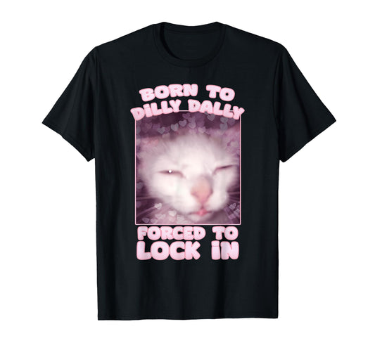 Born To Dilly Dally Forced To Lock In Cat & Cat FUNNY Meme T-Shirt