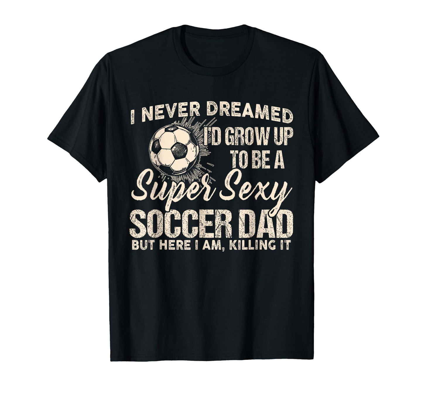 I Never Dreamed I'd Grow Up To Be A Sexy Soccer Dad T-Shirt