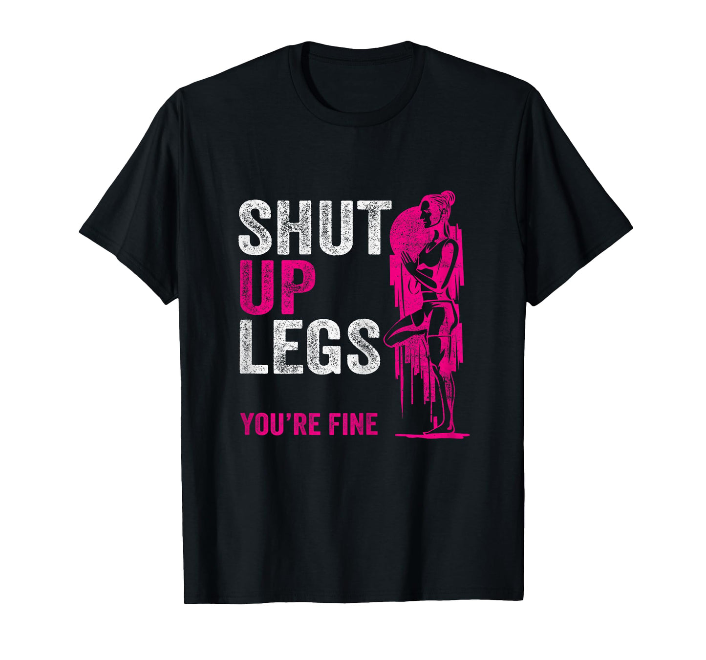 Shut up Legs You're Fine - Funny Gym Workout Fitness T-Shirt