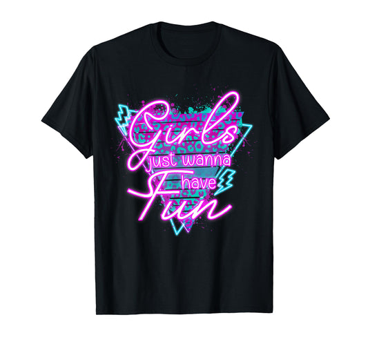 Girls Just Wanna Have Fun Awesome 70's 80's 90's 1980s T-Shirt