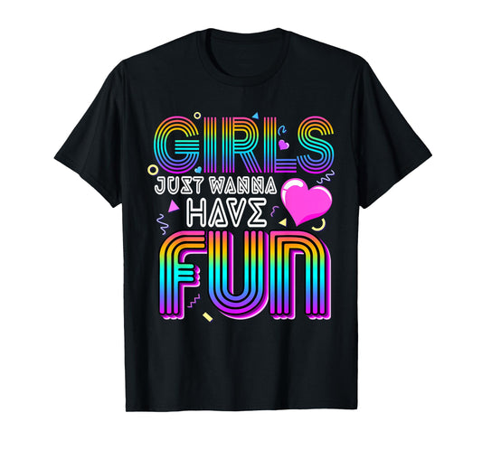 Girls Just Wanna Have Fun Awesome 70's 80's 90's 1980s T-Shirt