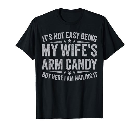 Funny Husband It's Not Easy Being My Wife's Arm Candy Men T-Shirt