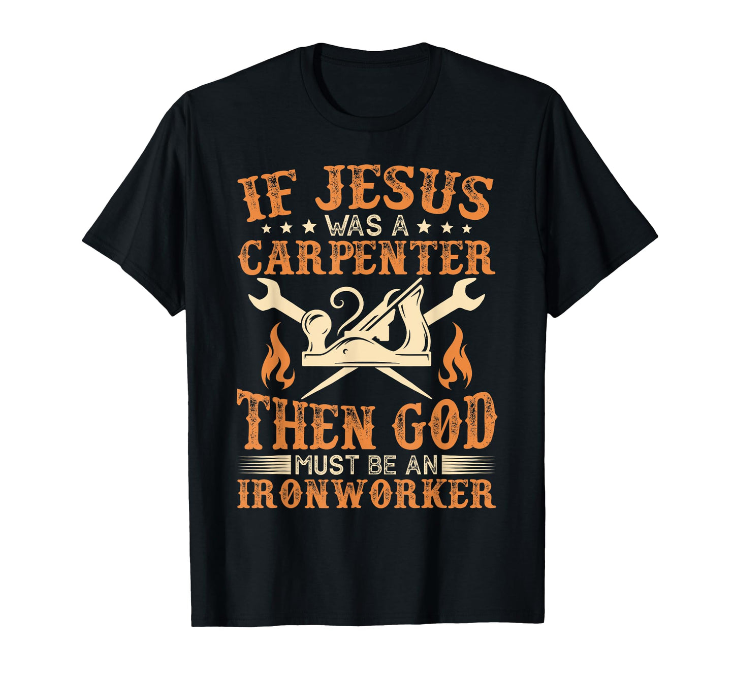 If Jesus Was Carpenter God Must Be Ironworker T-Shirt
