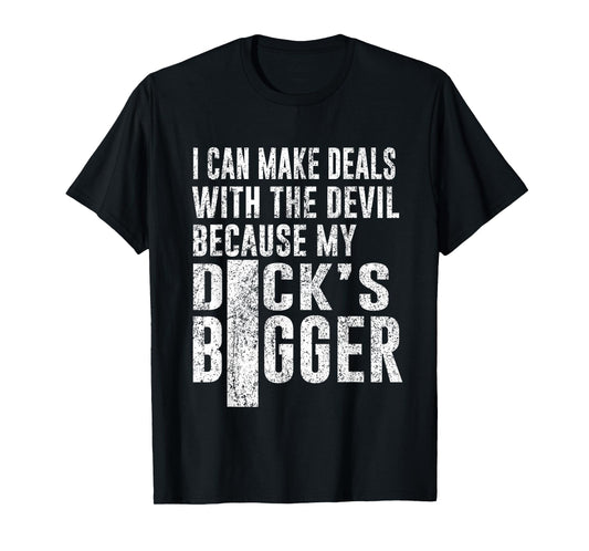 I Can Make Deals with The Devil Because My D.ck's Bigger Fun T-Shirt